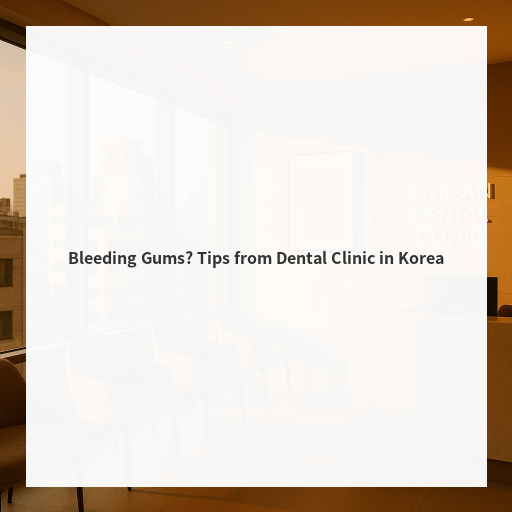 Bleeding Gums? Tips from Dental Clinic in Korea