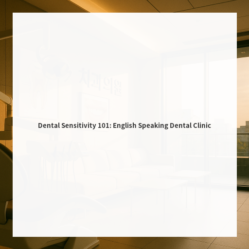 Dental Sensitivity 101: English Speaking Dental Clinic